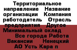 Территориальное направление › Название организации ­ Компания-работодатель › Отрасль предприятия ­ Другое › Минимальный оклад ­ 35 000 - Все города Работа » Вакансии   . Ненецкий АО,Усть-Кара п.